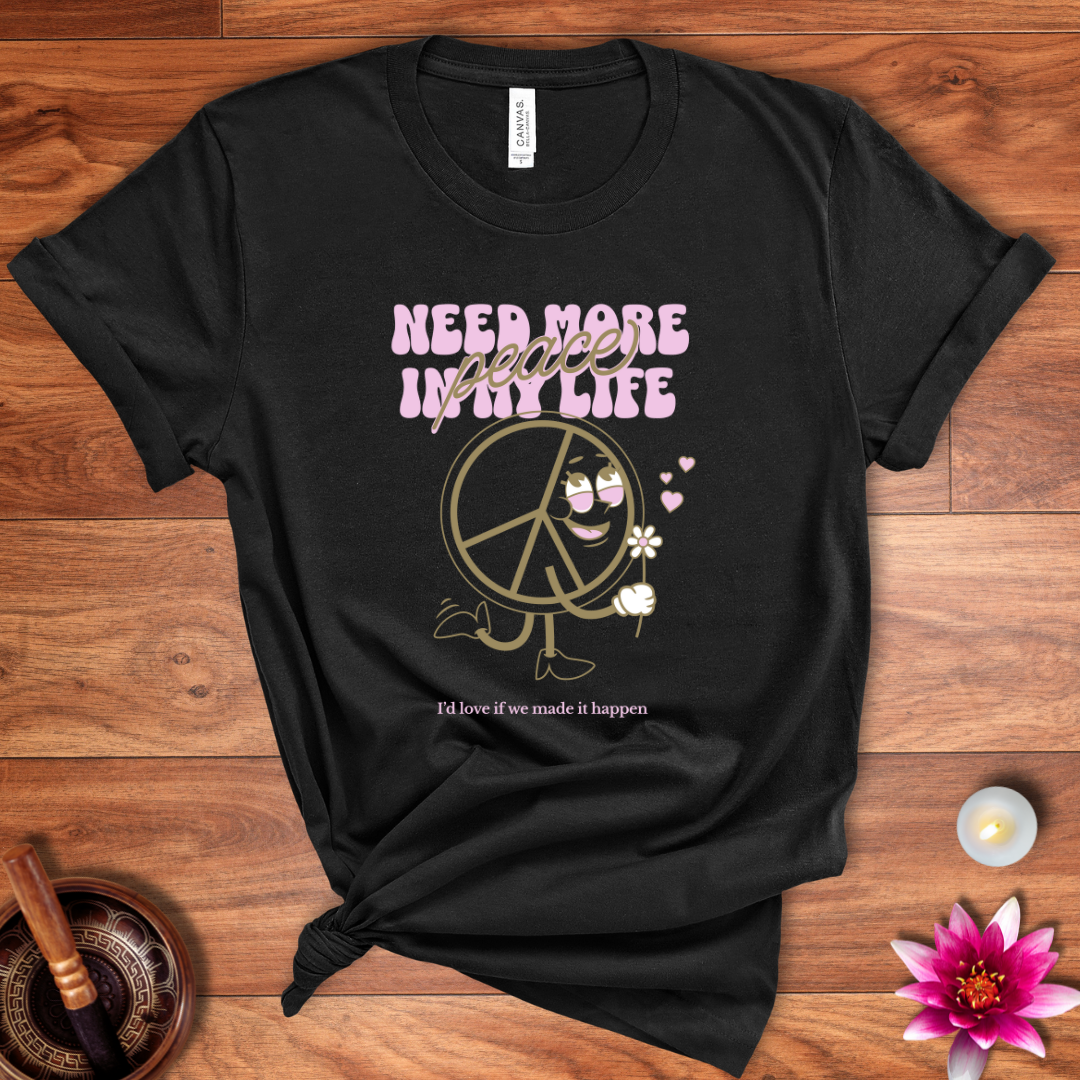 Need more peace in my life shirt