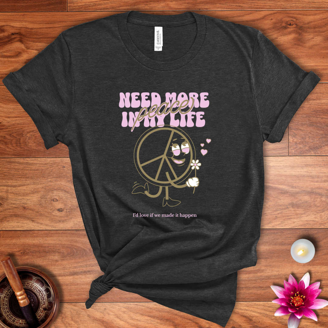 Need more peace in my life shirt