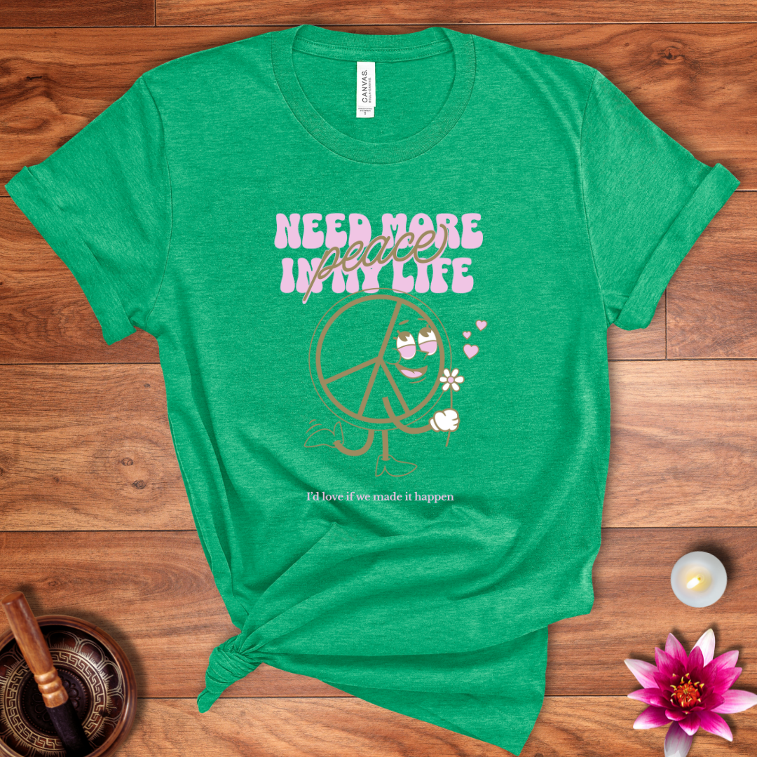 Need more peace in my life shirt