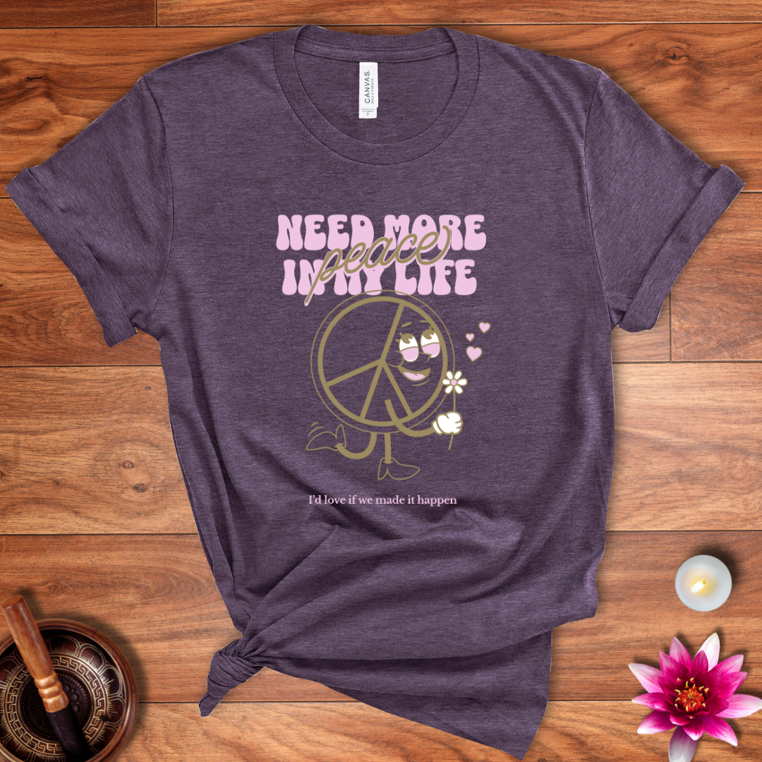 Need more peace in my life shirt