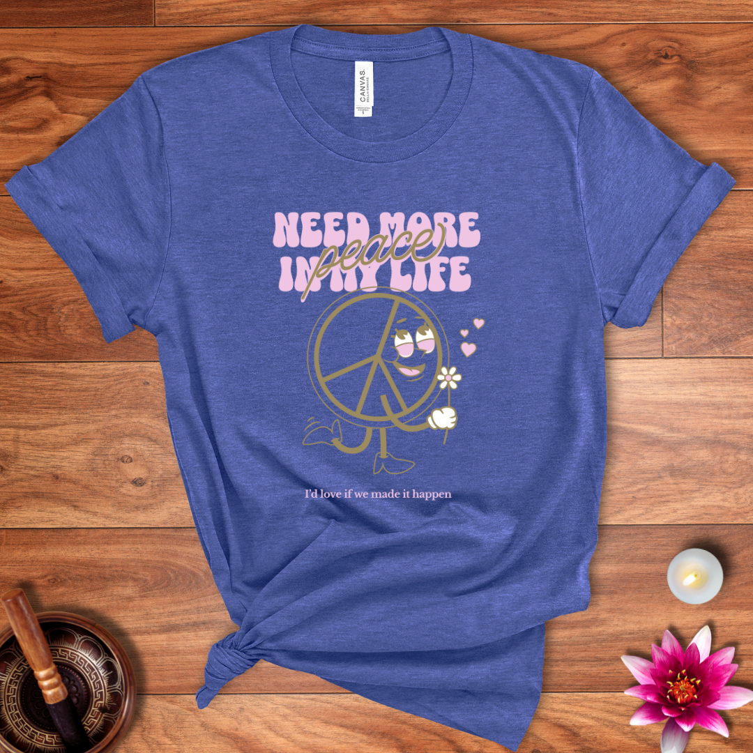 Need more peace in my life shirt