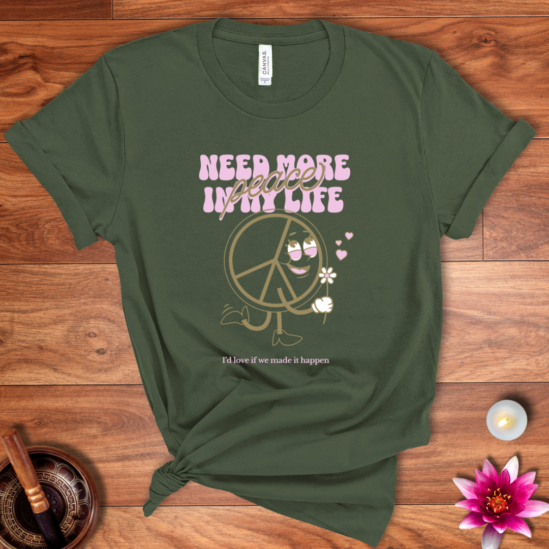 Need more peace in my life shirt